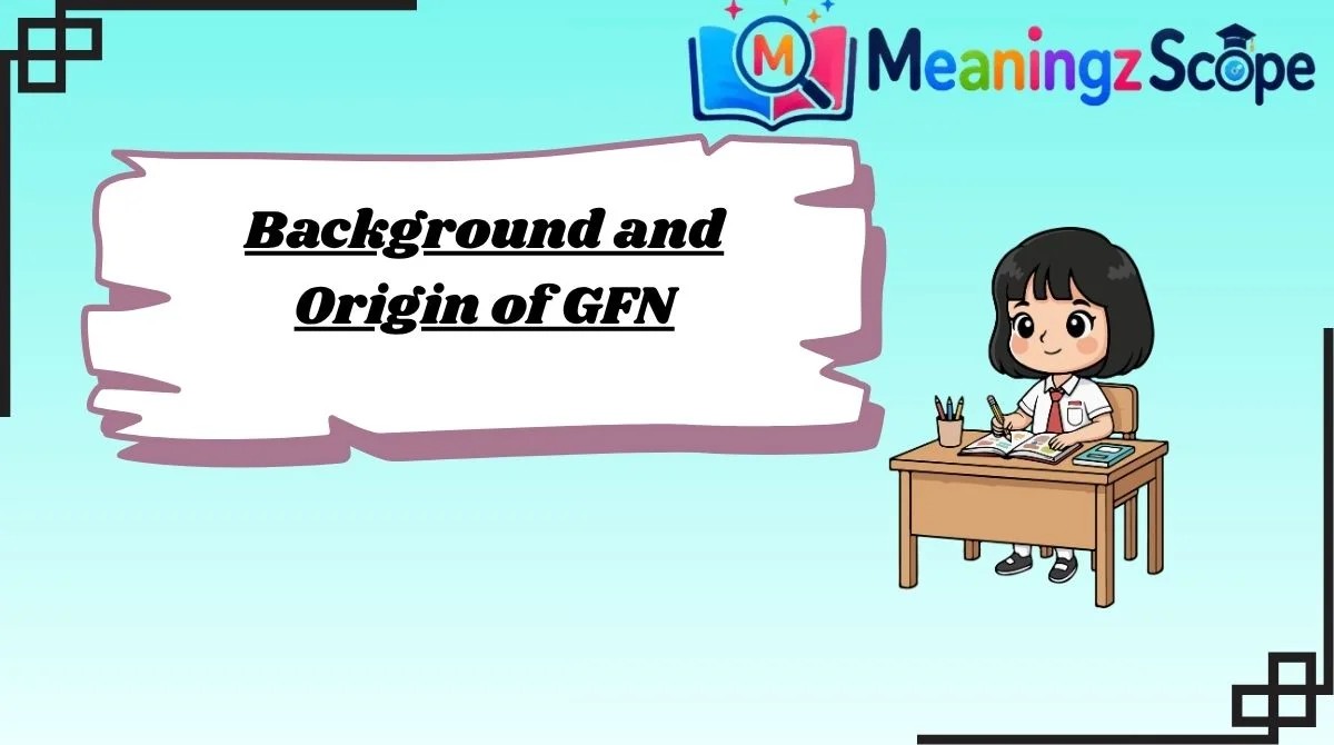 Background and Origin of GFN Background and Origin of GFN